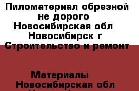 Пиломатериал обрезной не дорого - Новосибирская обл., Новосибирск г. Строительство и ремонт » Материалы   . Новосибирская обл.,Новосибирск г.